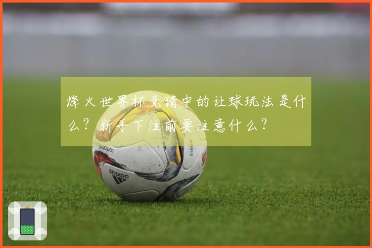 烽火世界杯竞猜中的让球玩法是什么？新手下注前要注意什么？
