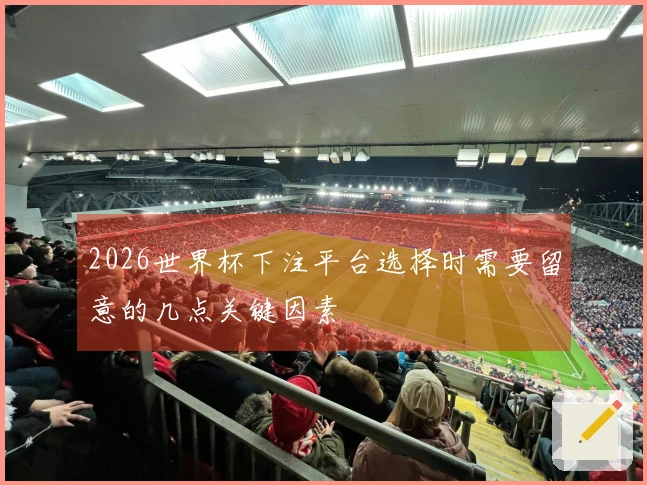 2026世界杯下注平台选择时需要留意的几点关键因素