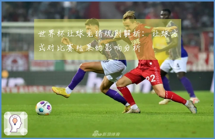 世界杯让球竞猜规则解析：让球方式对比赛结果的影响分析