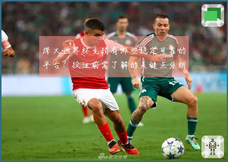烽火世界杯竞猜有哪些稳定可靠的平台？投注前需了解的关键点分析