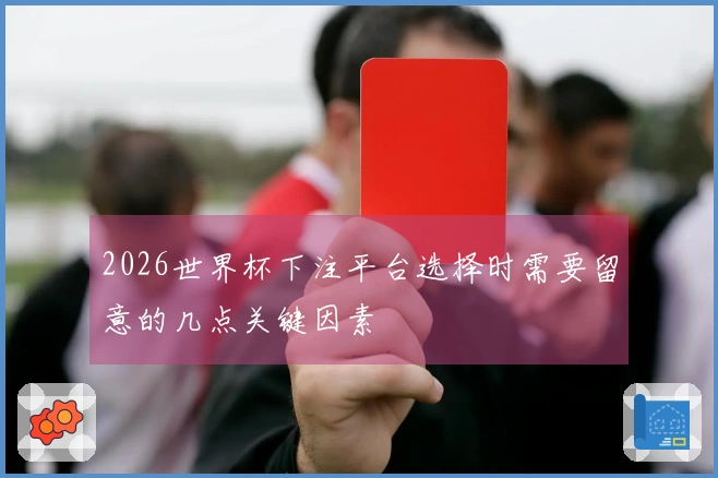 2026世界杯下注平台选择时需要留意的几点关键因素