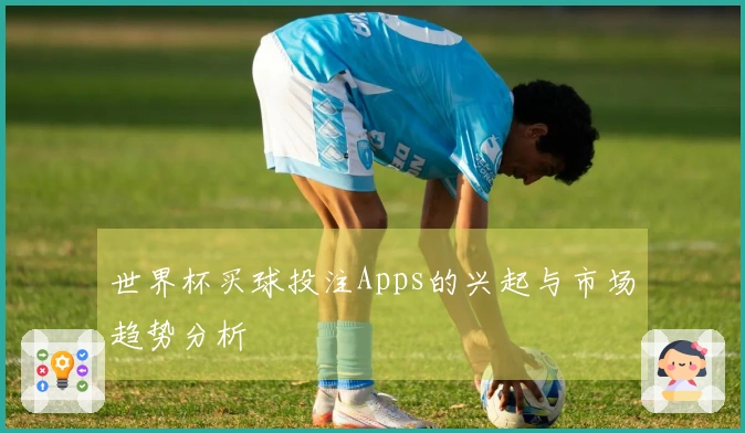 世界杯买球投注Apps的兴起与市场趋势分析